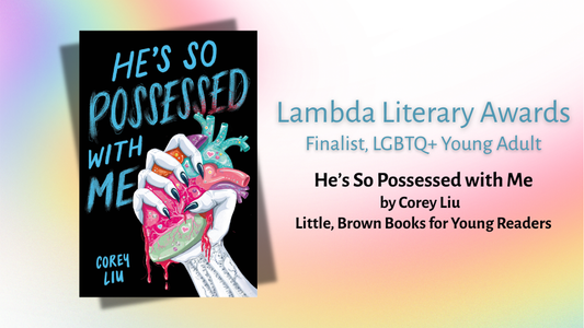 'igital graphic. Text reads "Lamdba Literary Awards. Finalist, LGBTQ+ Young Adult. He's So Possessed with Me by Corey Liu. Little, Brown Books for Young Readers." Featured is the cover image of He's So Possessed with Me.